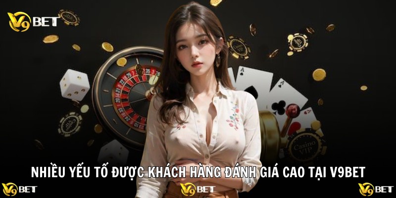 Nhiều yếu tố được khách hàng đánh giá cao tại V9BET